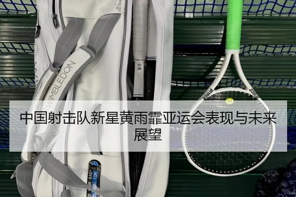 中国射击队新星黄雨霏亚运会表现与未来展望